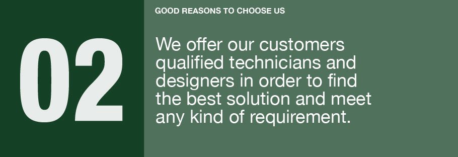 02: We offer our customers qualified technicians and designers in order to find the best solution and meet any kind of requirement.